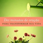 Dez Minutos de Oração Para Transformar Sua Vida