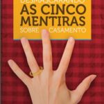Desmascarando as Cinco Mentiras Sobre o Casamento