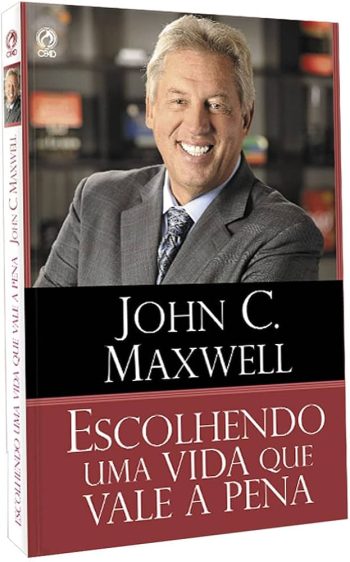 Escolhendo uma Vida que Vale a Pena - John Maxwell