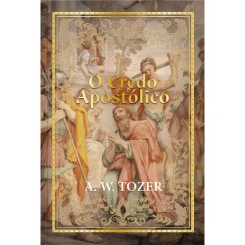 O Credo Apostólico - A. W. Tozer