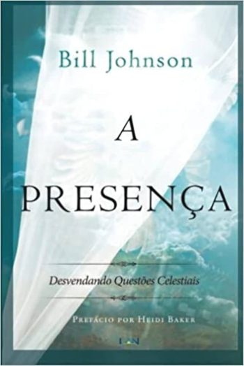 A Presenca: Desvendando Questoes Celestiais - Bill Johnson