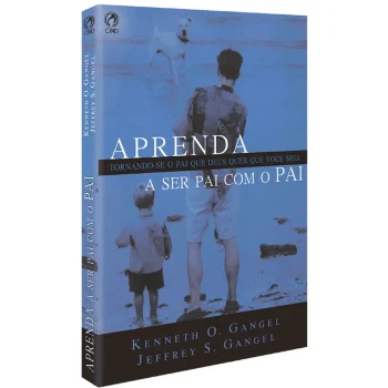 Aprenda a ser pai com o Pai - Kenneth O. Gangel l Jeffrey S. Gangel