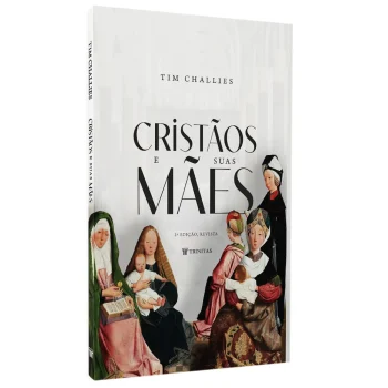 Cristãos e Suas Mães | Tim Challies | 2° Edição