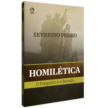 Homilética, o Pregador e o Sermão - Severino Pedro