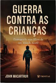 Guerra contra as crianças - John Macarthur