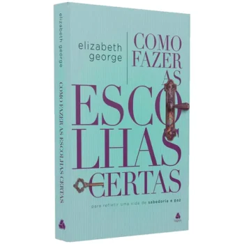 COMO FAZER ESCOLHAS CERTAS: Para refletir uma vida de sabedoria e paz-Elizabeth George