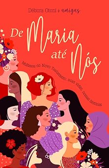 De Maria até nós: Mulheres do Novo Testamento. Suas Vidas. Nossas histórias.